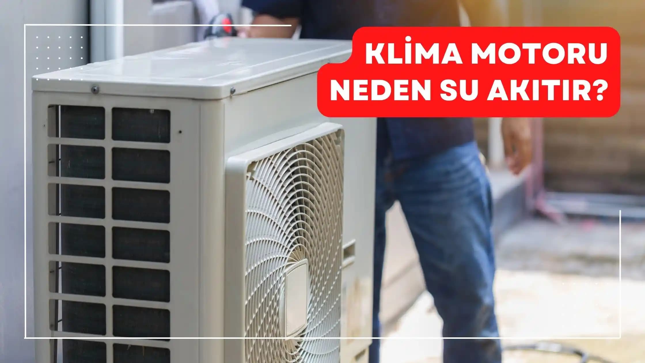 Klima Motoru Su Sızdırma Nedenleri ve Çözüm Yolları Hakkında Detaylı Bilgi