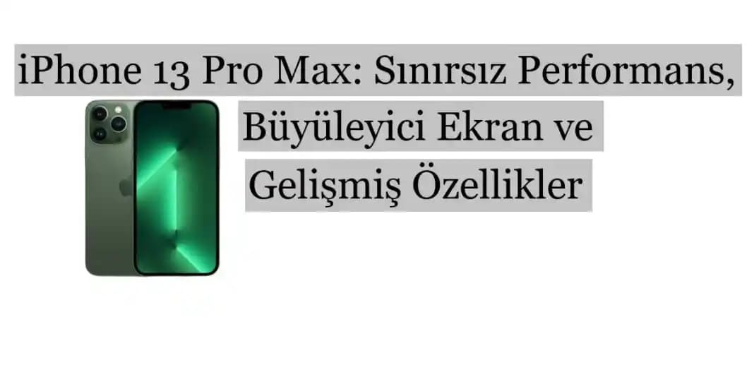 iPhone 13 Pro Max Performans ve Özellikler: Yüksek Teknoloji ve Güçlü Donanım Özeti