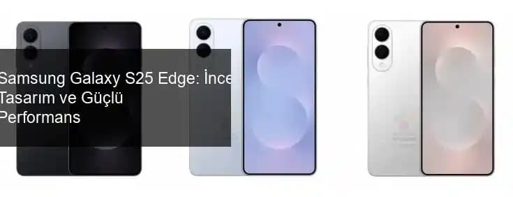 Samsung Galaxy S25 Fiyat ve Performans Analizi: Yeni Model Hakkında Detaylar